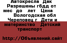 Автокресла “Дак“ Разрешены гбдд от9 мес. до12 лет › Цена ­ 1 190 - Вологодская обл., Череповец г. Дети и материнство » Детский транспорт   